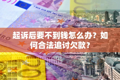 济南起诉后要不到钱怎么办？如何合法追讨欠款？