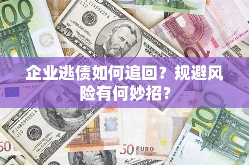 济南企业逃债如何追回？规避风险有何妙招？