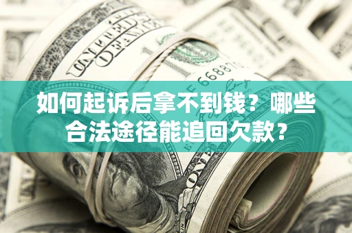 济南如何起诉后拿不到钱？哪些合法途径能追回欠款？