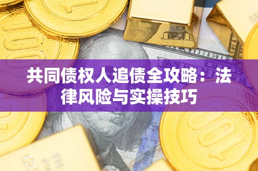 济南共同债权人追债全攻略：法律风险与实操技巧