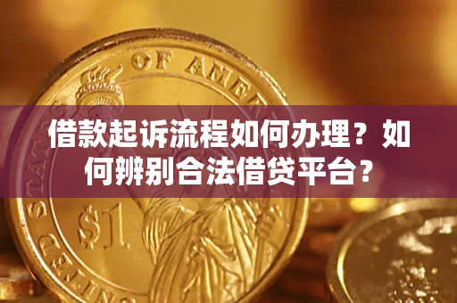 济南借款起诉流程如何办理？如何辨别合法借贷平台？