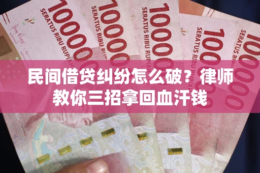 济南民间借贷纠纷怎么破？律师教你三招拿回血汗钱