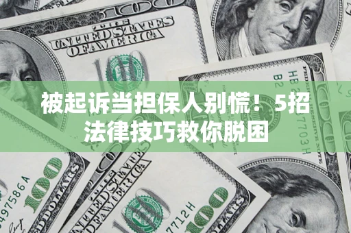 济南被起诉当担保人别慌！5招法律技巧救你脱困