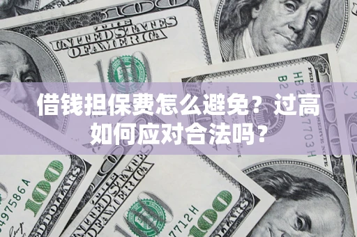 济南借钱担保费怎么避免？过高如何应对合法吗？