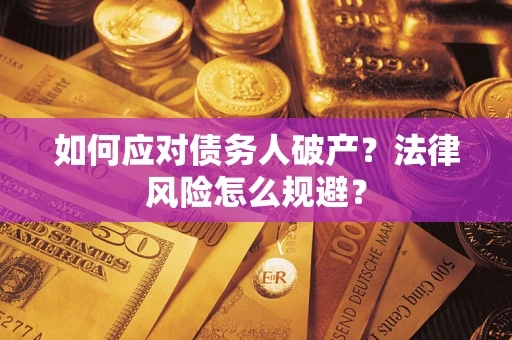 济南如何应对债务人破产？法律风险怎么规避？