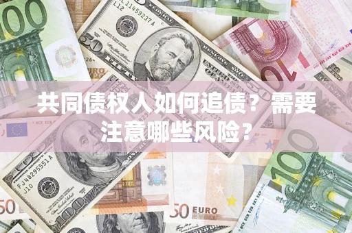 济南共同债权人如何追债？需要注意哪些风险？