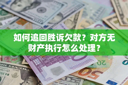 济南如何追回胜诉欠款？对方无财产执行怎么处理？