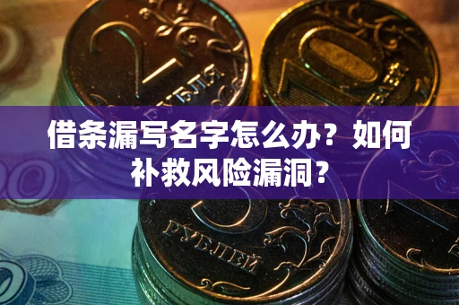 济南借条漏写名字怎么办？如何补救风险漏洞？