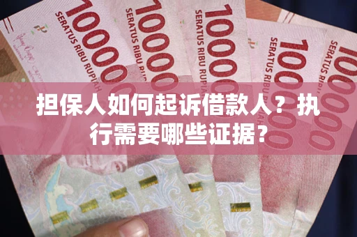 济南担保人如何起诉借款人？执行需要哪些证据？