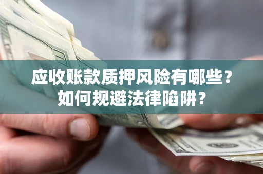 济南应收账款质押风险有哪些？如何规避法律陷阱？