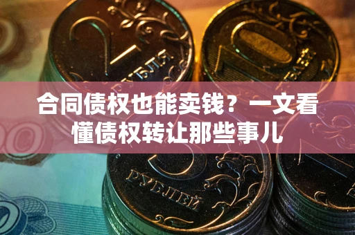 济南合同债权也能卖钱？一文看懂债权转让那些事儿
