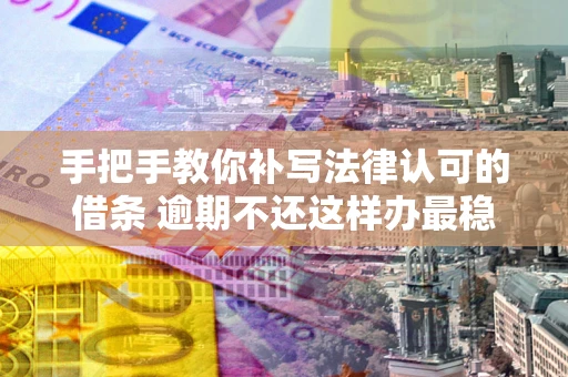 济南手把手教你补写法律认可的借条 逾期不还这样办最稳妥