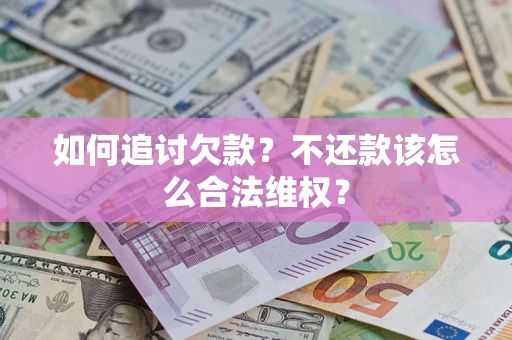 济南如何追讨欠款？不还款该怎么合法维权？