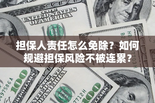 济南担保人责任怎么免除？如何规避担保风险不被连累？
