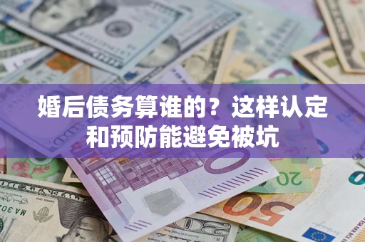 济南婚后债务算谁的？这样认定和预防能避免被坑