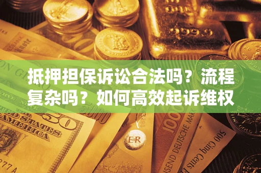 济南抵押担保诉讼合法吗？流程复杂吗？如何高效起诉维权？