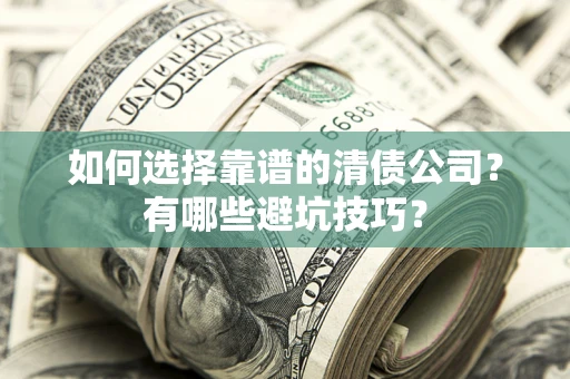 济南如何选择靠谱的清债公司？有哪些避坑技巧？