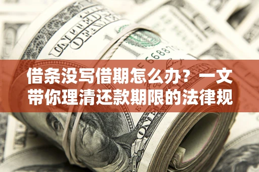 济南借条没写借期怎么办？一文带你理清还款期限的法律规则