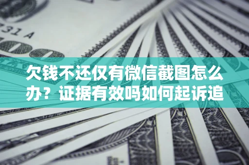 济南欠钱不还仅有微信截图怎么办？证据有效吗如何起诉追回欠款？