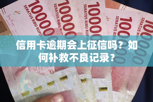 济南信用卡逾期会上征信吗？如何补救不良记录？