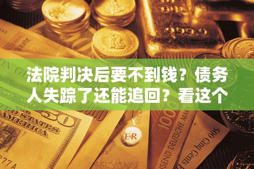 济南法院判决后要不到钱？债务人失踪了还能追回？看这个方法！