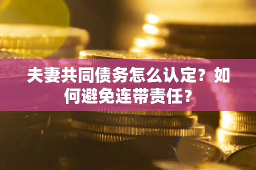 济南夫妻共同债务怎么认定？如何避免连带责任？