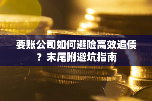 济南要账公司如何避险高效追债？末尾附避坑指南