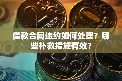 济南借款合同违约如何处理？哪些补救措施有效？