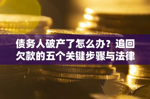 济南债务人破产了怎么办？追回欠款的五个关键步骤与法律策略