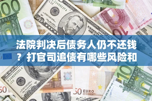 济南法院判决后债务人仍不还钱？打官司追债有哪些风险和技巧？