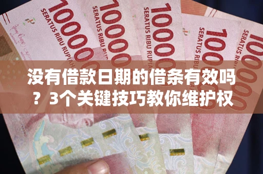 济南没有借款日期的借条有效吗？3个关键技巧教你维护权益