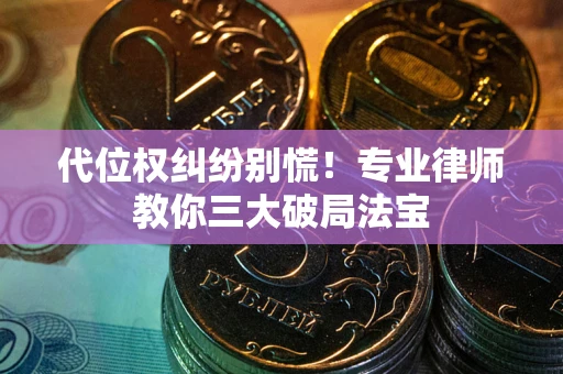 济南代位权纠纷别慌！专业律师教你三大破局法宝