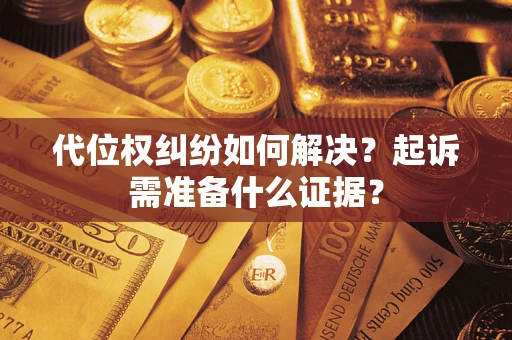 济南代位权纠纷如何解决？起诉需准备什么证据？