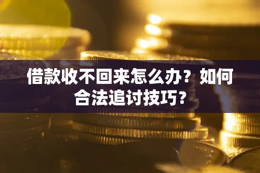 济南借款收不回来怎么办？如何合法追讨技巧？