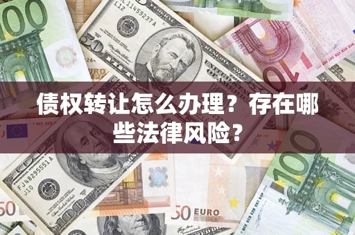 济南债权转让怎么办理？存在哪些法律风险？