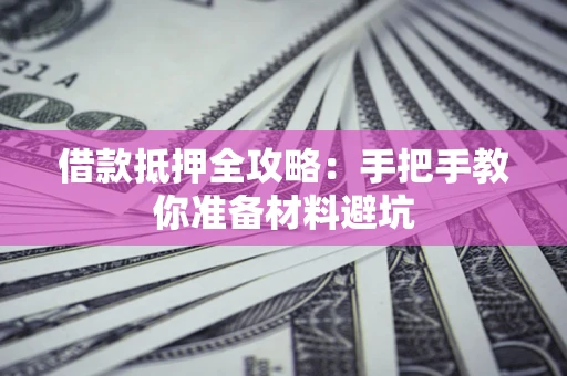 济南借款抵押全攻略：手把手教你准备材料避坑