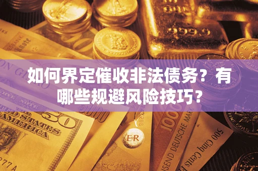 济南如何界定催收非法债务？有哪些规避风险技巧？