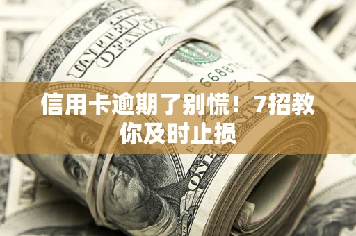 济南信用卡逾期了别慌！7招教你及时止损