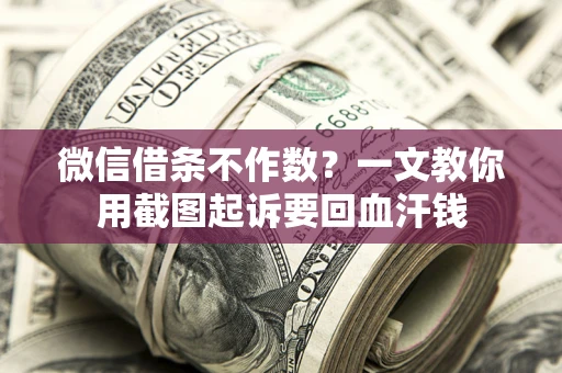 济南微信借条不作数？一文教你用截图起诉要回血汗钱