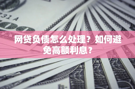 济南网贷负债怎么处理？如何避免高额利息？