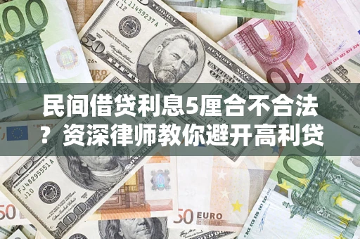 济南民间借贷利息5厘合不合法？资深律师教你避开高利贷陷阱