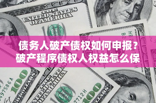 济南债务人破产债权如何申报？破产程序债权人权益怎么保障？