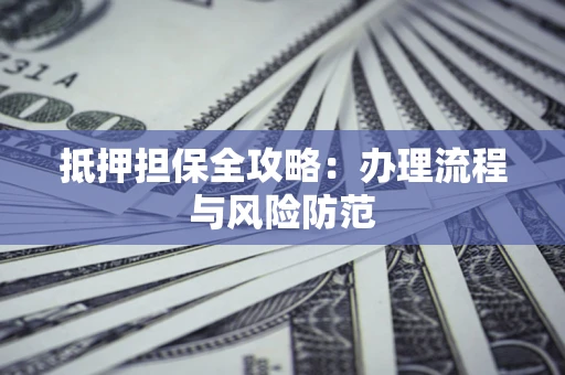 济南抵押担保全攻略：办理流程与风险防范