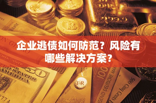 济南企业逃债如何防范？风险有哪些解决方案？