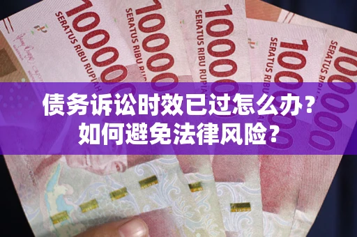 济南债务诉讼时效已过怎么办？如何避免法律风险？