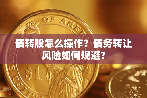 济南债转股怎么操作？债务转让风险如何规避？