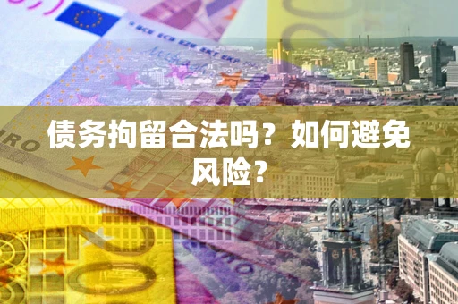 济南债务拘留合法吗？如何避免风险？