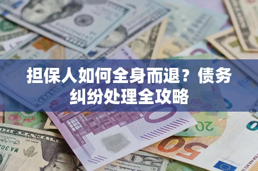 济南担保人如何全身而退？债务纠纷处理全攻略
