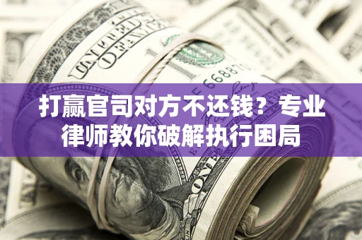 济南打赢官司对方不还钱？专业律师教你破解执行困局