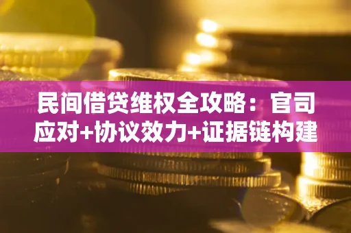 济南民间借贷维权全攻略：官司应对+协议效力+证据链构建指南